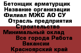 Бетонщик-арматурщик › Название организации ­ Филиал МЖС АО СУ-155 › Отрасль предприятия ­ Строительство › Минимальный оклад ­ 45 000 - Все города Работа » Вакансии   . Красноярский край,Железногорск г.